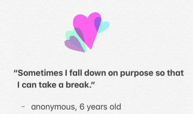 A graphic with the quote "Sometimes I fall down on purpose so that I can take a break" by an anonymous six year old